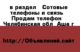  в раздел : Сотовые телефоны и связь » Продам телефон . Челябинская обл.,Аша г.